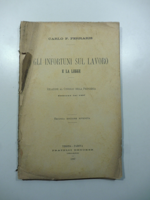 Gli infortuni sul lavoro e la legge. Relazione al Consiglio della Previdenza, sessione del 1897